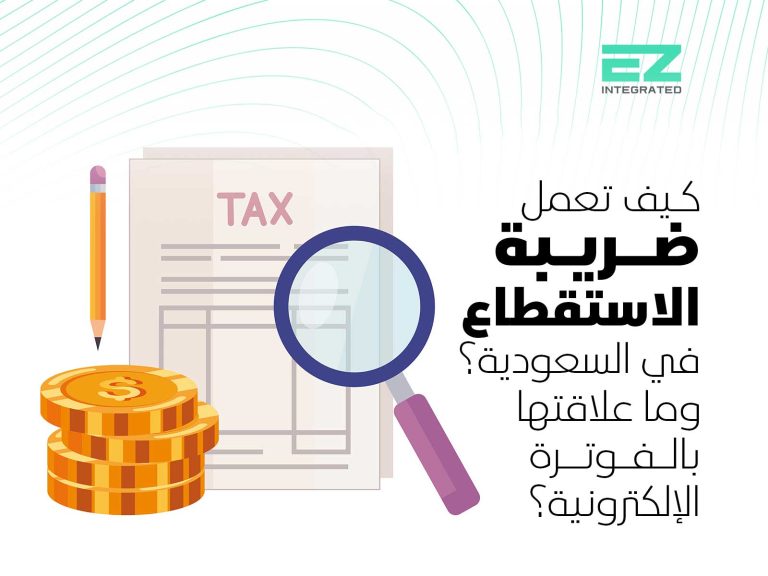 كيف تعمل ضريبة الاستقطاع في السعودية؟ وما علاقتها بالفوترة الإلكترونية؟